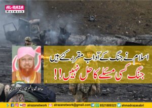 اسلام نے جنگ کے آداب مقررکئے ہیں،جنگ کسی مسئلےکاحل نہیں!!