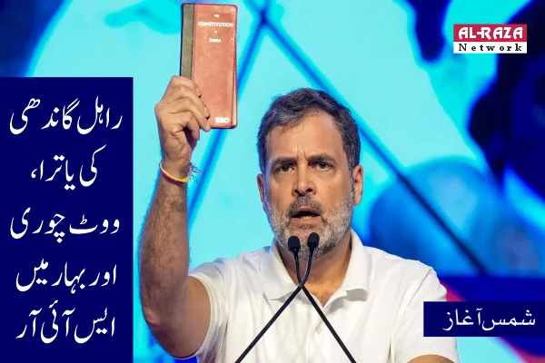 راہل گاندھی کی یاترا، ووٹ چوری اور بہار میں ایس آئی آر