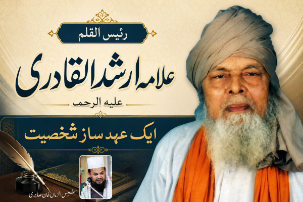 رئیس القلم علامہ ارشد القادری علیہ الرحمہ ایک عہد ساز شخصیت